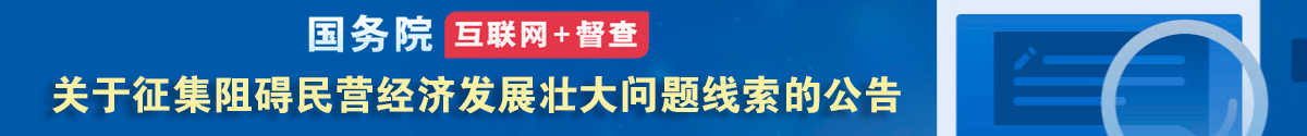 國(guó)務(wù)院“互聯(lián)網(wǎng)+督查”平臺(tái)公開(kāi)征集阻礙民營(yíng)經(jīng)濟(jì)發(fā)展壯大問(wèn)題線(xiàn)索